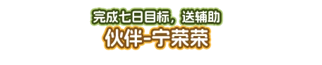 完成七日目标，送辅助伙伴-宁荣荣