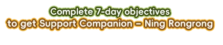 Complete 7-day objectives to get Support Companion – Ning Rongrong
